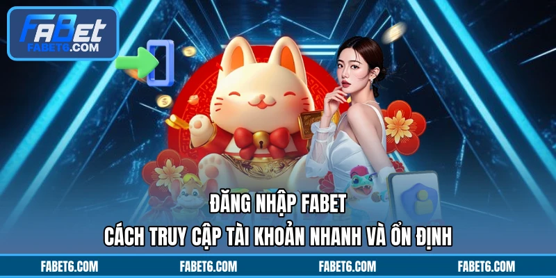 Đăng Nhập FABET - Cách Truy Cập Tài Khoản Nhanh Và Ổn Định