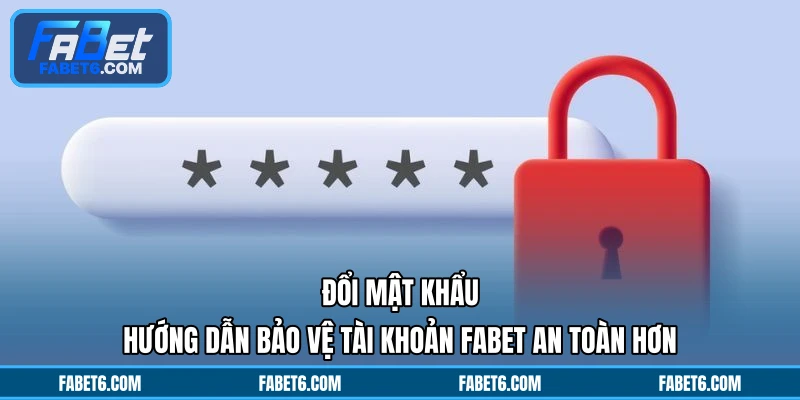 Đổi Mật Khẩu - Hướng Dẫn Bảo Vệ Tài Khoản FABET An Toàn Hơn