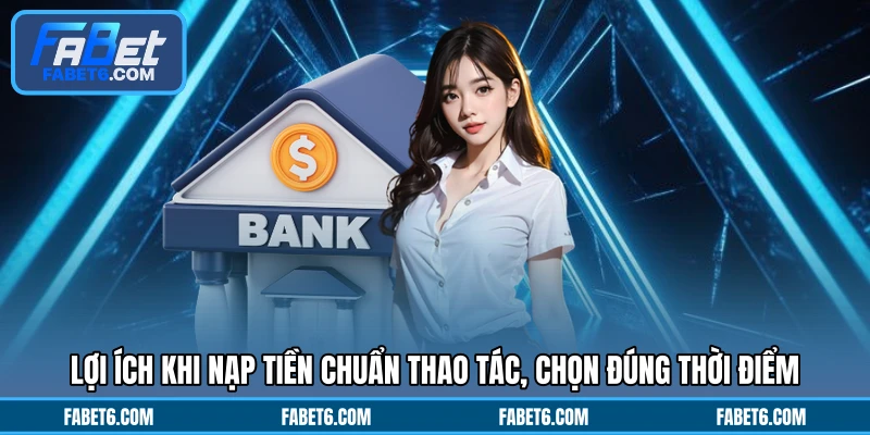 Lợi ích khi nạp tiền chuẩn thao tác, chọn đúng thời điểm