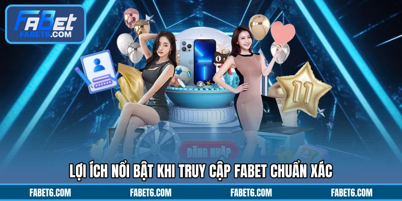 Lợi ích nổi bật khi truy cập FABET chuẩn xác