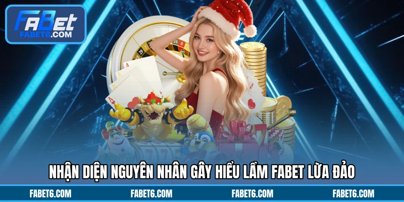 Nhận diện nguyên nhân gây hiểu lầm FABET lừa đảo