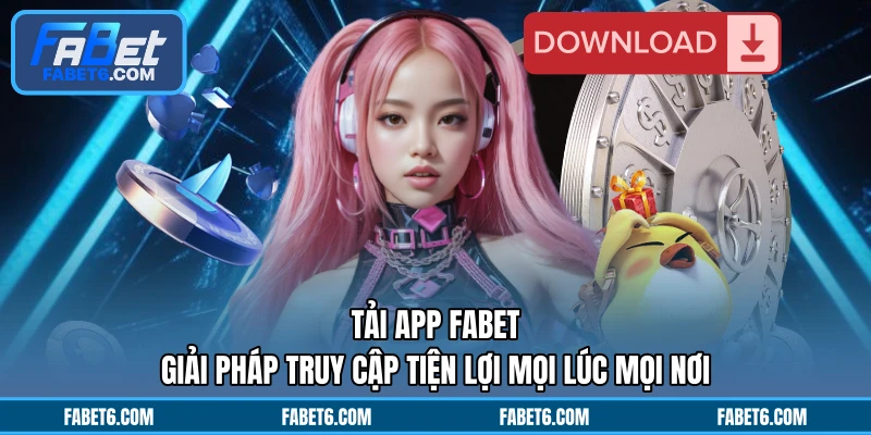 Tải App FABET - Giải Pháp Truy Cập Tiện Lợi Mọi Lúc Mọi Nơi