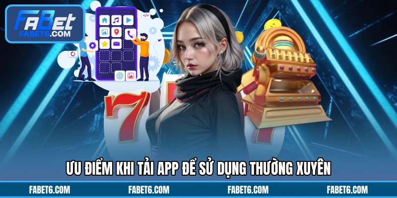 Ưu điểm khi tải app để sử dụng thường xuyên